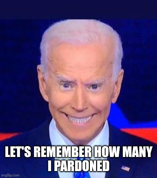 Creepy smiling Joe Biden | LET'S REMEMBER HOW MANY
I PARDONED | image tagged in creepy smiling joe biden | made w/ Imgflip meme maker