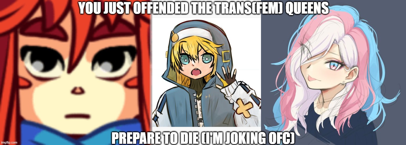 YOU JUST OFFENDED THE TRANS(FEM) QUEENS PREPARE TO DIE (I'M JOKING OFC) | image tagged in front facing madeline celeste,trans bridget meme,odd transfem moments | made w/ Imgflip meme maker