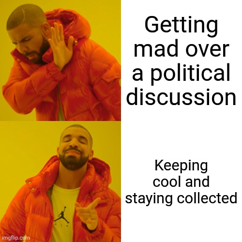 Drake Hotline Bling | Getting mad over a political discussion; Keeping cool and staying collected | image tagged in memes,drake hotline bling | made w/ Imgflip meme maker