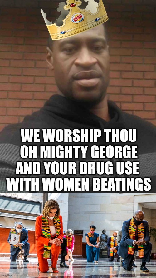 WE WORSHIP THOU
OH MIGHTY GEORGE
AND YOUR DRUG USE 
WITH WOMEN BEATINGS | image tagged in george floyd,democrats kneeling | made w/ Imgflip meme maker