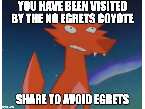 YOU HAVE BEEN VISITED BY THE NO EGRETS COYOTE; SHARE TO AVOID EGRETS | made w/ Imgflip meme maker