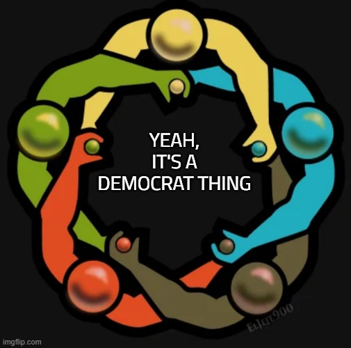 Circle Jerk | YEAH, IT'S A DEMOCRAT THING | image tagged in circle jerk,democrat,democrat thing | made w/ Imgflip meme maker