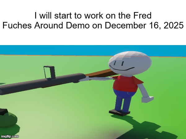 Announcement. | I will start to work on the Fred Fuches Around Demo on December 16, 2025 | made w/ Imgflip meme maker
