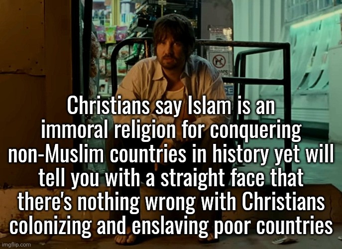 at least Muslims treated non-Muslims like humans smh | Christians say Islam is an immoral religion for conquering non-Muslim countries in history yet will tell you with a straight face that there's nothing wrong with Christians colonizing and enslaving poor countries | image tagged in kevin parker sitting on pavement | made w/ Imgflip meme maker