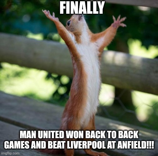 finally | FINALLY; MAN UNITED WON BACK TO BACK GAMES AND BEAT LIVERPOOL AT ANFIELD!!! | image tagged in finally | made w/ Imgflip meme maker