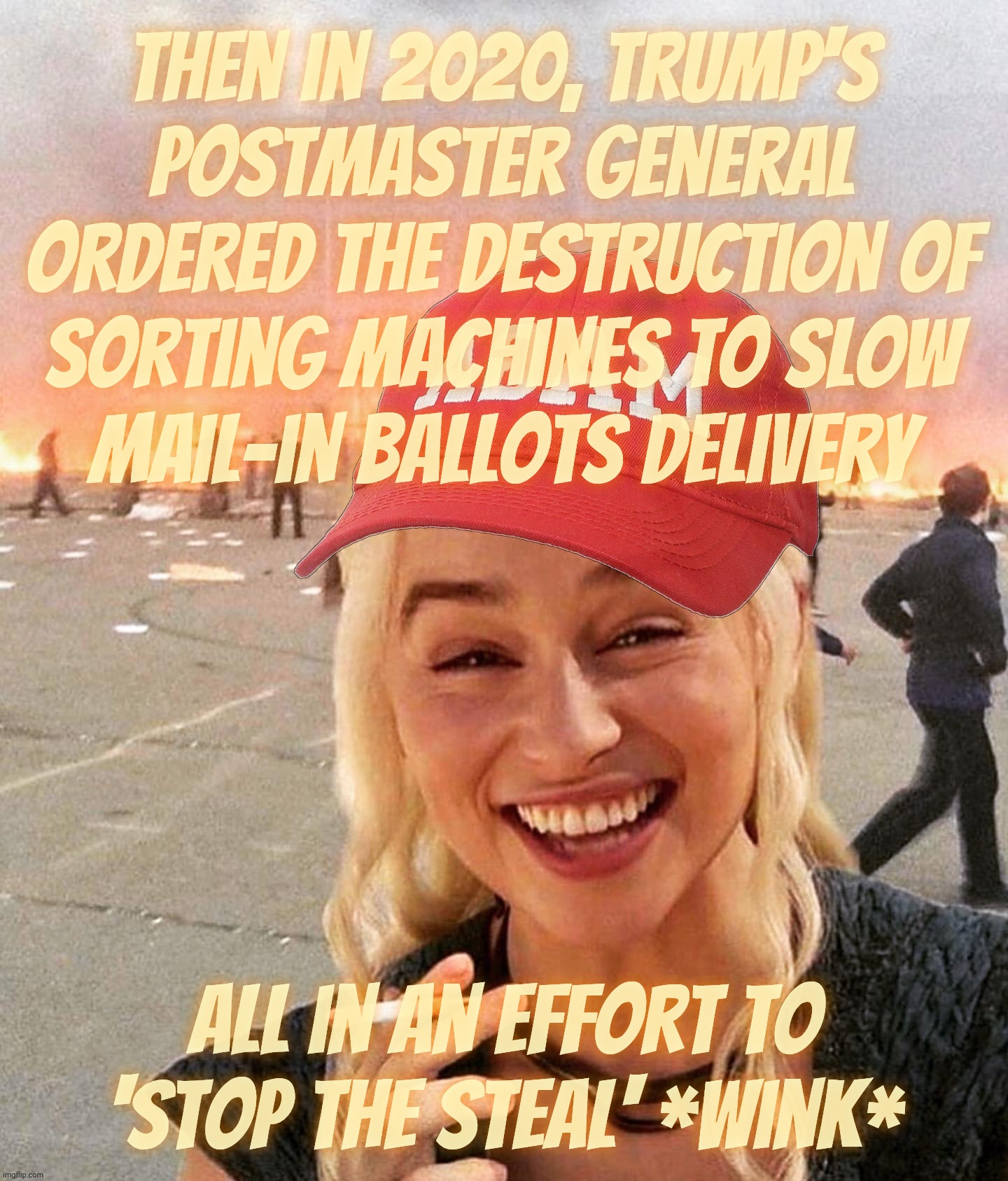 Disaster smoker girl MAGA edition | Then in 2020, Trump's
Postmaster General
ordered the destruction of
sorting machines to slow
mail-in ballots delivery; All in an effort to 'stop the steal' *wink* | image tagged in disaster smoker girl maga edition | made w/ Imgflip meme maker