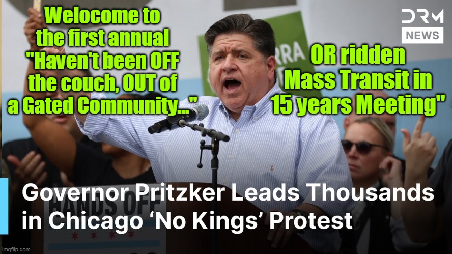 Betting Fat Boy is 3 for 3 | Welocome to the first annual "Haven't been OFF the couch, OUT of a Gated Community..."; OR ridden Mass Transit in 15 years Meeting" | image tagged in pritzker no kings meme | made w/ Imgflip meme maker