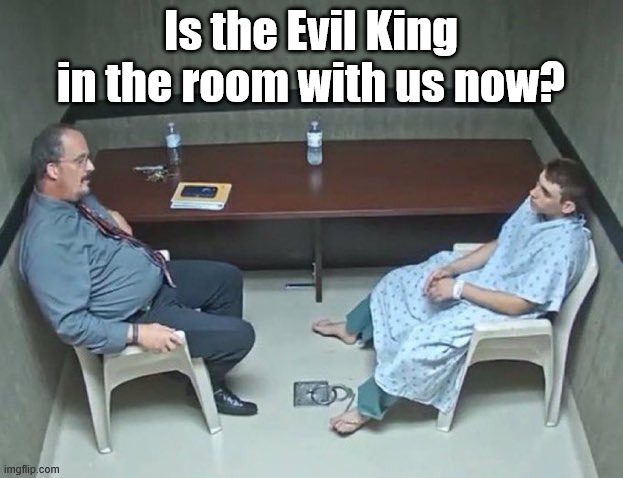 Monday morning therapy sessions | Is the Evil King in the room with us now? | image tagged in are they in the room with us right now | made w/ Imgflip meme maker