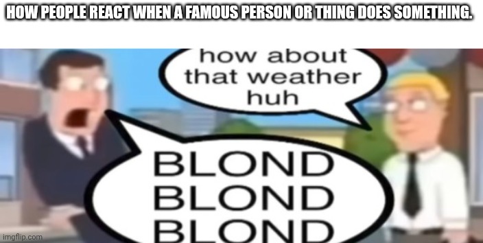 It always happens | HOW PEOPLE REACT WHEN A FAMOUS PERSON OR THING DOES SOMETHING. | image tagged in how to handle fame,internet | made w/ Imgflip meme maker