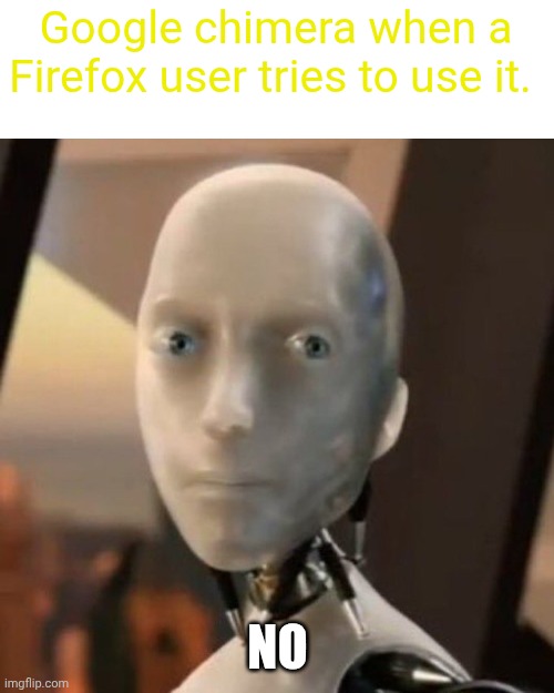 Google chimera when a Firefox user tries to use it. NO | image tagged in i robot | made w/ Imgflip meme maker
