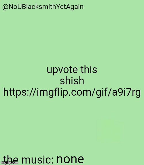 blacksmith's 34-green temp | upvote this shish https://imgflip.com/gif/a9i7rg; none | image tagged in blacksmith's 34-green temp | made w/ Imgflip meme maker