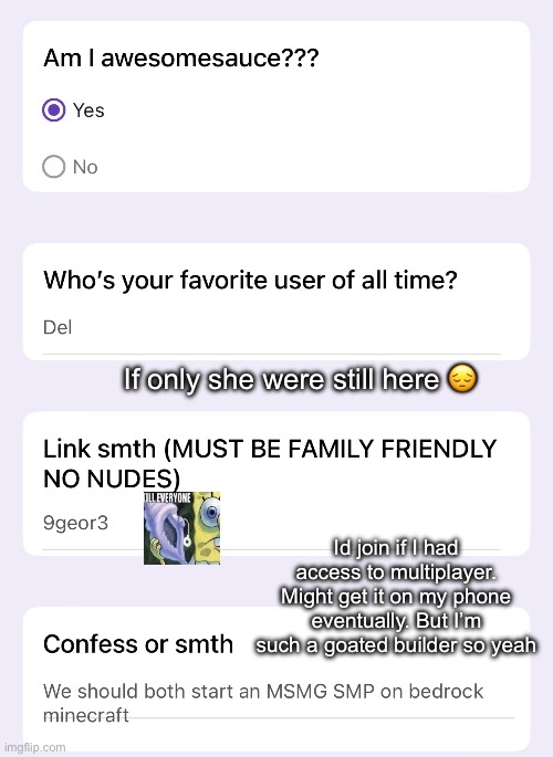 If only she were still here 😔; Id join if I had access to multiplayer. Might get it on my phone eventually. But I’m such a goated builder so yeah | made w/ Imgflip meme maker