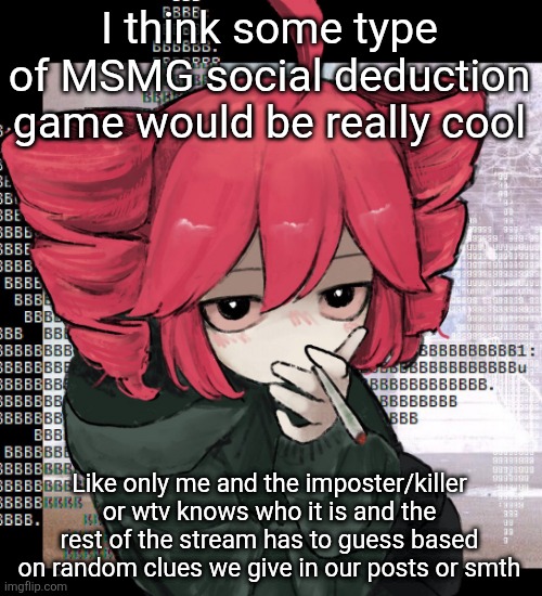 Teto smoking | I think some type of MSMG social deduction game would be really cool; Like only me and the imposter/killer or wtv knows who it is and the rest of the stream has to guess based on random clues we give in our posts or smth | image tagged in teto smoking | made w/ Imgflip meme maker