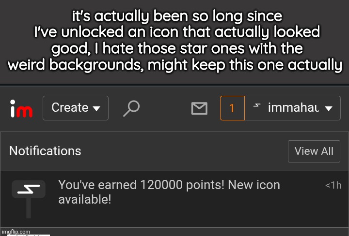it's actually been so long since I've unlocked an icon that actually looked good, I hate those star ones with the weird backgrounds, might keep this one actually | made w/ Imgflip meme maker