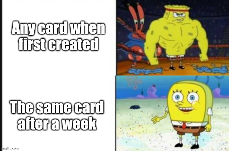 Strong VS Weak Spongebob | Any card when first created; The same card after a week | image tagged in strong vs weak spongebob | made w/ Imgflip meme maker