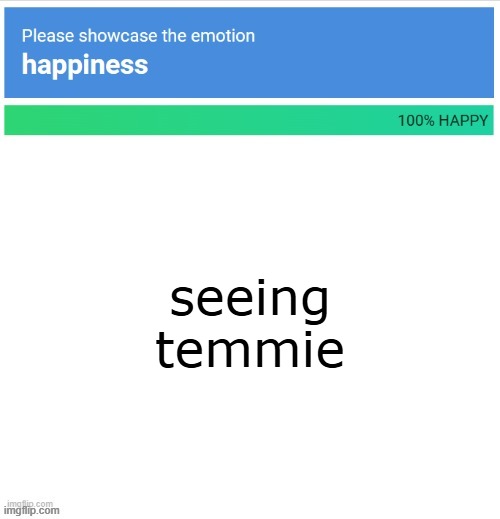 new temp | seeing temmie | image tagged in please showcase the emotion happiness | made w/ Imgflip meme maker