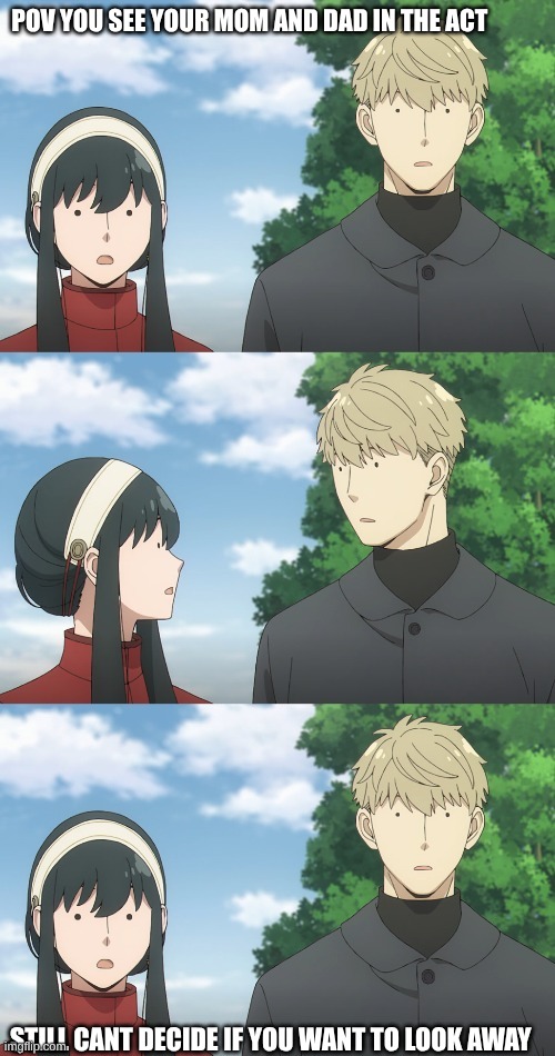 LMAO | POV YOU SEE YOUR MOM AND DAD IN THE ACT; STILL CANT DECIDE IF YOU WANT TO LOOK AWAY | image tagged in yor twilight confusion | made w/ Imgflip meme maker