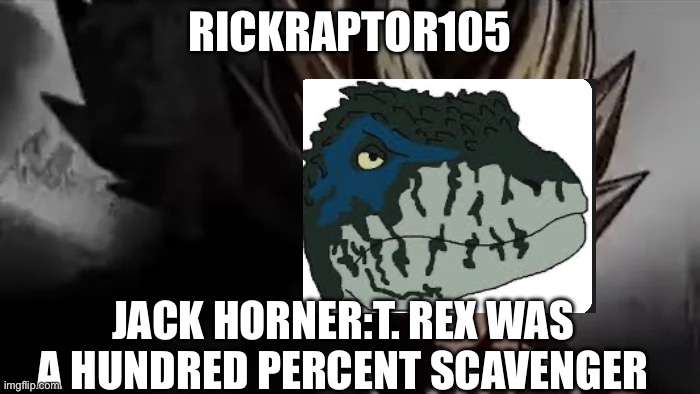 Goku Staring | RICKRAPTOR105; JACK HORNER:T. REX WAS A HUNDRED PERCENT SCAVENGER | image tagged in goku staring | made w/ Imgflip meme maker