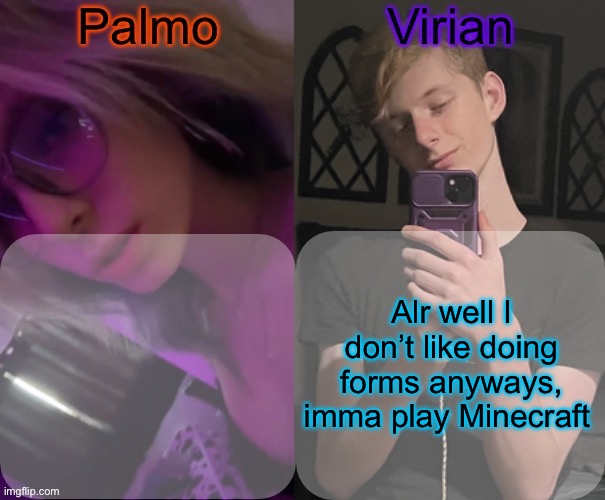 Palmo and Virian shared temp | Alr well I don’t like doing forms anyways, imma play Minecraft | image tagged in palmo and virian shared temp | made w/ Imgflip meme maker