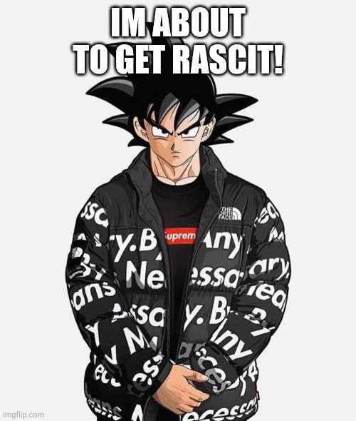 Goku mad | IM ABOUT TO GET RASCIT! | image tagged in goku mad | made w/ Imgflip meme maker