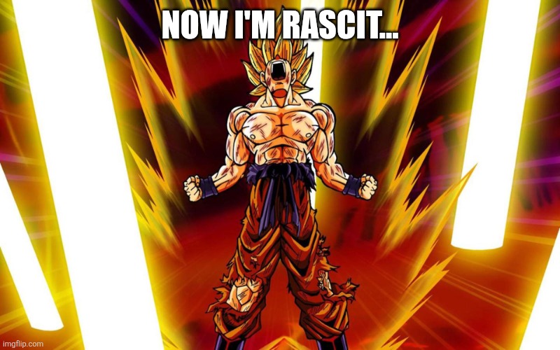 Super Sayain | NOW I'M RASCIT... | image tagged in super sayain | made w/ Imgflip meme maker
