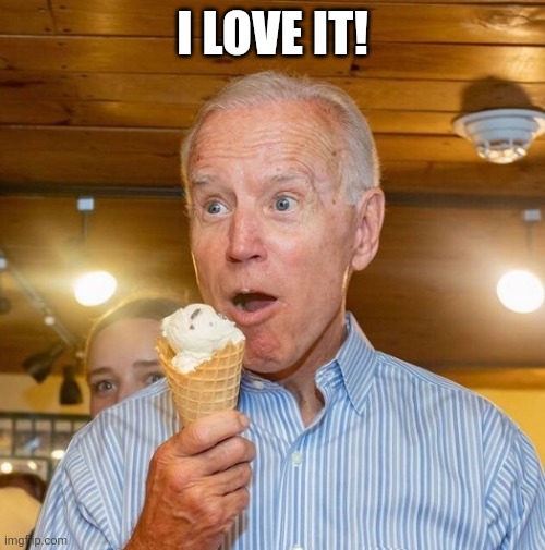 Biden loves ice cream | I LOVE IT! | image tagged in biden loves ice cream | made w/ Imgflip meme maker