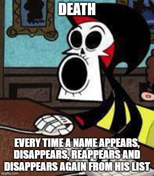 Billy and Mandy Grim pogging | DEATH; EVERY TIME A NAME APPEARS, DISAPPEARS, REAPPEARS AND DISAPPEARS AGAIN FROM HIS LIST | image tagged in billy and mandy grim pogging | made w/ Imgflip meme maker