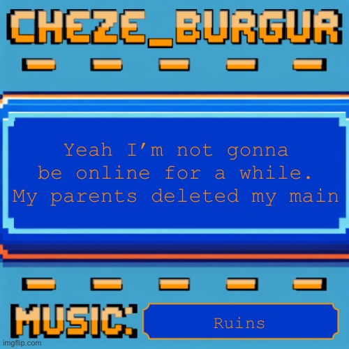 Cheze Pixel Template | Yeah I’m not gonna be online for a while. My parents deleted my main; Ruins | image tagged in cheze pixel template | made w/ Imgflip meme maker