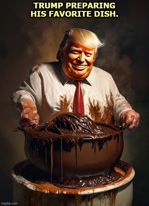 Trump prepares a large vat of dark brown chocolate pudding | TRUMP PREPARING HIS FAVORITE DISH. | image tagged in trump prepares a large vat of dark brown chocolate pudding | made w/ Imgflip meme maker