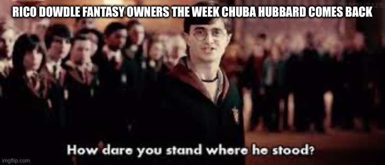 Rico Dowdle fantasy football owners | RICO DOWDLE FANTASY OWNERS THE WEEK CHUBA HUBBARD COMES BACK | image tagged in how dare you stand where he stood,sports,nfl,football,fantasy football,carolina panthers | made w/ Imgflip meme maker