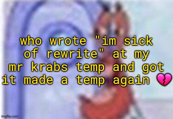 I log in and these are the first things i see | who wrote "im sick of rewrite" at my mr krabs temp and got it made a temp again 💔 | image tagged in 4k hd mr krabs | made w/ Imgflip meme maker