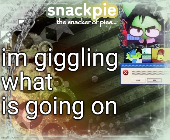 snackpies announcement temp (made by tweak.) | im giggling what is going on | image tagged in snackpies announcement temp made by tweak | made w/ Imgflip meme maker