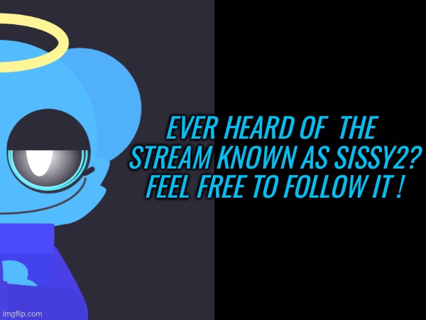 Hmmm… | EVER HEARD OF  THE 
STREAM KNOWN AS SISSY2?
FEEL FREE TO FOLLOW IT ! | image tagged in sissy2 | made w/ Imgflip meme maker