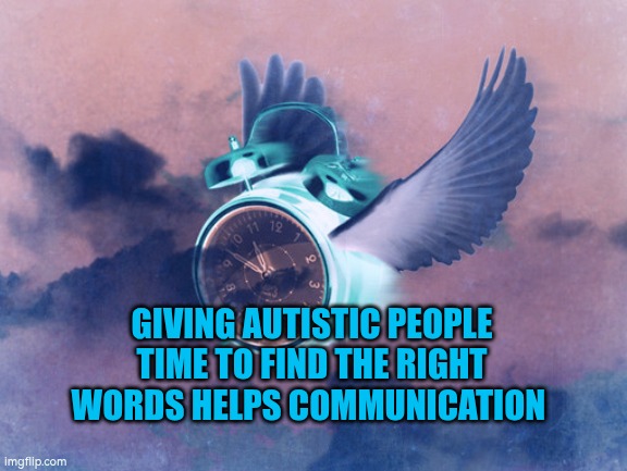 Giving autistic people time to find the right words helps communication | GIVING AUTISTIC PEOPLE TIME TO FIND THE RIGHT WORDS HELPS COMMUNICATION | image tagged in words,autism,communication,time | made w/ Imgflip meme maker