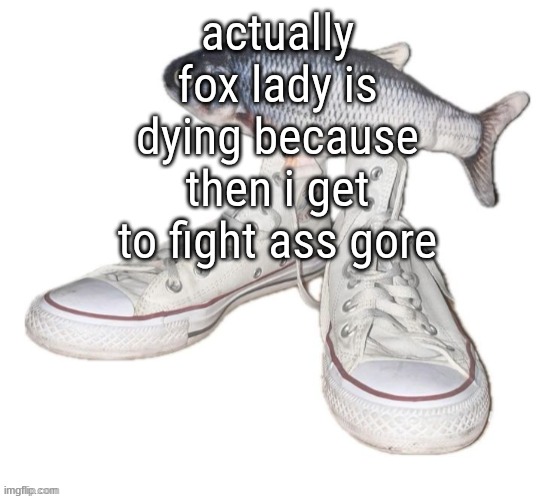 fih | actually fox lady is dying because then i get to fight ass gore | image tagged in fih | made w/ Imgflip meme maker