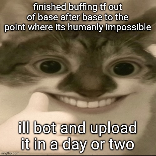 bombastic side eye cat v3 | finished buffing tf out of base after base to the point where its humanly impossible; ill bot and upload it in a day or two | image tagged in bombastic side eye cat v3 | made w/ Imgflip meme maker