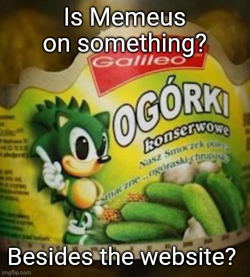 Sonic's Pickles | Is Memeus on something? Besides the website? | image tagged in sonic pickles | made w/ Imgflip meme maker