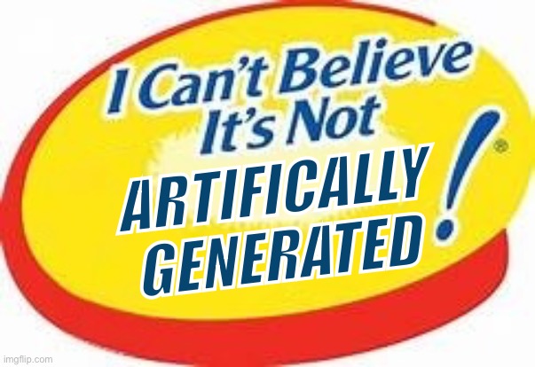 It might look real but you know it's not | ARTIFICALLY GENERATED | image tagged in i can't believe it's not,artificial intelligence,ai slop | made w/ Imgflip meme maker