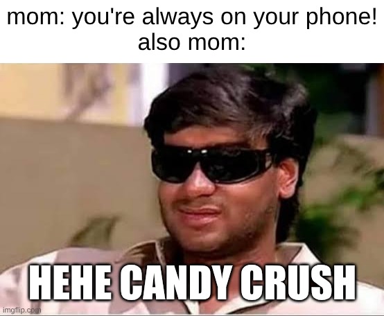 The game with infinite levels | mom: you're always on your phone!
also mom:; HEHE CANDY CRUSH | image tagged in ajay devgun meme face | made w/ Imgflip meme maker