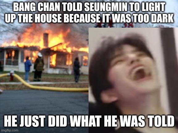 STAYs can understand this | BANG CHAN TOLD SEUNGMIN TO LIGHT UP THE HOUSE BECAUSE IT WAS TOO DARK; HE JUST DID WHAT HE WAS TOLD | image tagged in memes,stray kids,relatable,puppy | made w/ Imgflip meme maker