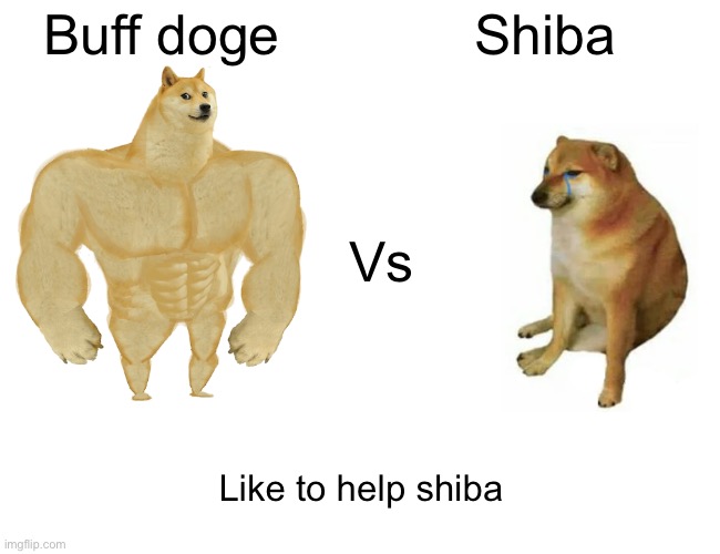 Buff Doge vs. Cheems Meme | Shiba; Buff doge; Vs; Like to help shiba | image tagged in memes,buff doge vs cheems | made w/ Imgflip meme maker