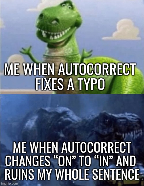 Happy Angry Dinosaur | ME WHEN AUTOCORRECT
FIXES A TYPO; ME WHEN AUTOCORRECT CHANGES “ON” TO “IN” AND 
RUINS MY WHOLE SENTENCE | image tagged in happy angry dinosaur | made w/ Imgflip meme maker
