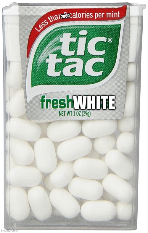 tic tac | 2000; WHITE | image tagged in tic tac | made w/ Imgflip meme maker