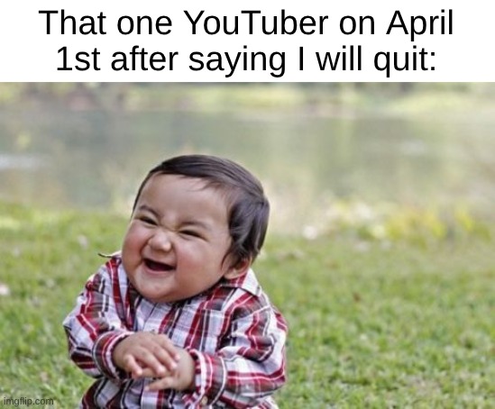 Relatable 5. | That one YouTuber on April 1st after saying I will quit: | image tagged in memes,evil toddler | made w/ Imgflip meme maker