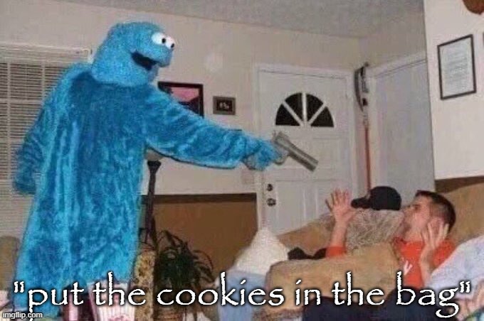 Cursed Cookie Monster | "put the cookies in the bag" | image tagged in cursed cookie monster | made w/ Imgflip meme maker