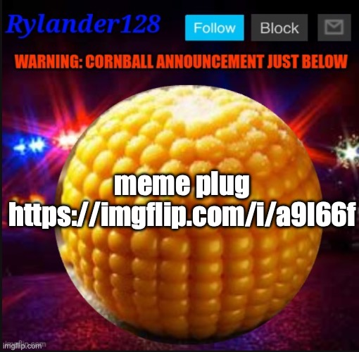 Cornball Announcement V2 | meme plug
https://imgflip.com/i/a9l66f | image tagged in cornball announcement v2 | made w/ Imgflip meme maker