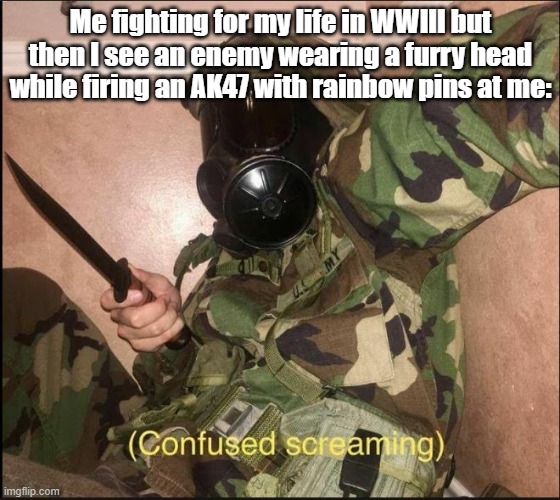confused screaming but with gas mask | Me fighting for my life in WWIII but then I see an enemy wearing a furry head while firing an AK47 with rainbow pins at me: | image tagged in confused screaming but with gas mask | made w/ Imgflip meme maker