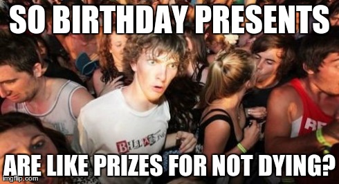 another reason to quit smoking | SO BIRTHDAY PRESENTS ARE LIKE PRIZES FOR NOT DYING? | image tagged in memes,sudden clarity clarence,birthday,presents | made w/ Imgflip meme maker