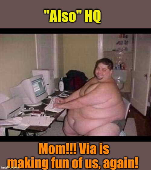 Basement Troll | "Also" HQ Mom!!! Via is making fun of us, again! | image tagged in basement troll | made w/ Imgflip meme maker