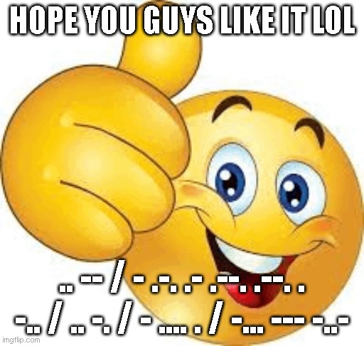 Hope you guys like it *morse code* | HOPE YOU GUYS LIKE IT LOL; .. -- / - .-. .- .--. .--. . -.. / .. -. / - .... . / -... --- -..- | image tagged in scary,lore | made w/ Imgflip meme maker